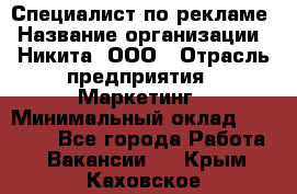 Специалист по рекламе › Название организации ­ Никита, ООО › Отрасль предприятия ­ Маркетинг › Минимальный оклад ­ 35 000 - Все города Работа » Вакансии   . Крым,Каховское